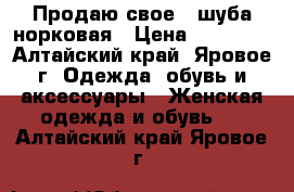 Продаю свое , шуба норковая › Цена ­ 80 000 - Алтайский край, Яровое г. Одежда, обувь и аксессуары » Женская одежда и обувь   . Алтайский край,Яровое г.